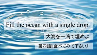 Fill the Ocean with a Single Drop『大海を一滴で埋めよ』第三話:「食べてみて下さい」